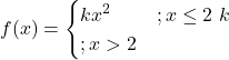 f(x) = \begin{cases} kx^2 & ; x \le 2 \ k & ; x > 2 \end{cases}