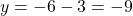 y = -6 - 3 = -9