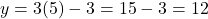 y = 3(5) - 3 = 15 - 3 = 12