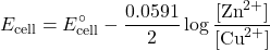 \[E_{\text{cell}} = E^\circ_{\text{cell}} - \frac{0.0591}{2} \log \frac{[\text{Zn}^{2+}]}{[\text{Cu}^{2+}]}\]