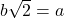 b\sqrt{2} = a