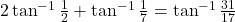 2\tan^{-1}\frac{1}{2} + \tan^{-1}\frac{1}{7} = \tan^{-1}\frac{31}{17}