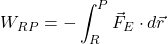 \[W_{RP} = -\int_{R}^{P} \vec{F}_{E} \cdot d\vec{r}\]