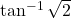 \tan^{-1}\sqrt{2}