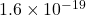 1.6 \times 10^{-19}