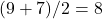 (9+7)/2 = 8