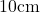 10 \text{cm}