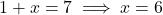 1+x = 7 \implies x = 6