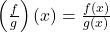 \left(\frac{f}{g}\right)(x) = \frac{f(x)}{g(x)}