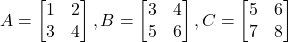 A = \begin{bmatrix} 1 & 2 \\ 3 & 4 \end{bmatrix}, B = \begin{bmatrix} 3 & 4 \\ 5 & 6 \end{bmatrix}, C = \begin{bmatrix} 5 & 6 \\ 7 & 8 \end{bmatrix}