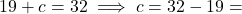 19 + c = 32 \implies c = 32 - 19 =