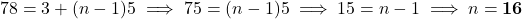 78 = 3 + (n - 1)5 \implies 75 = (n - 1)5 \implies 15 = n - 1 \implies n = \mathbf{16}