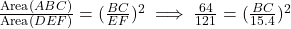 \frac{\text{Area}(ABC)}{\text{Area}(DEF)} = (\frac{BC}{EF})^2 \implies \frac{64}{121} = (\frac{BC}{15.4})^2