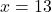 x = 13