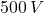500\,V