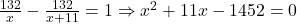 \frac{132}{x} - \frac{132}{x+11} = 1 \Rightarrow x^2 + 11x - 1452 = 0