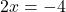 \[2x = -4\]