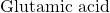 \text{Glutamic acid}
