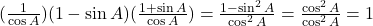 (\frac{1}{\cos A})(1 - \sin A)(\frac{1 + \sin A}{\cos A}) = \frac{1 - \sin^2 A}{\cos^2 A} = \frac{\cos^2 A}{\cos^2 A} = 1