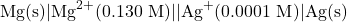 \[\text{Mg(s)} \vert{} \text{Mg}^{2+}(0.130 \text{ M}) \vert{}\vert{} \text{Ag}^+(0.0001 \text{ M}) \vert{} \text{Ag(s)}\]