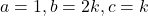 a=1, b=2k, c=k