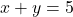 x + y = 5