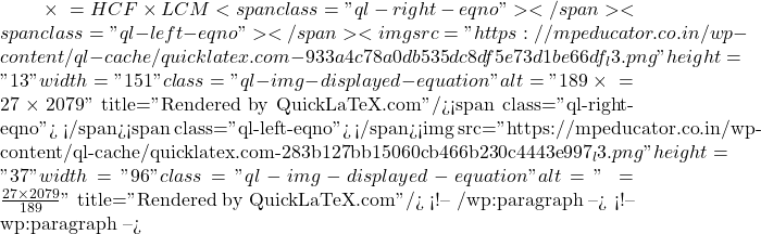 \text{पहली संख्या} \times \text{दूसरी संख्या} = HCF \times LCM<span class="ql-right-eqno">   </span><span class="ql-left-eqno">   </span><img src="https://mpeducator.co.in/wp-content/ql-cache/quicklatex.com-933a4c78a0db535dc8df5e73d1be66df_l3.png" height="13" width="151" class="ql-img-displayed-equation " alt="\[$189 \times \text{दूसरी संख्या} = 27 \times 2079\]" title="Rendered by QuickLaTeX.com"/><span class="ql-right-eqno">   </span><span class="ql-left-eqno">   </span><img src="https://mpeducator.co.in/wp-content/ql-cache/quicklatex.com-283b127bb15060cb466b230c4443e997_l3.png" height="37" width="96" class="ql-img-displayed-equation " alt="\[\text{दूसरी संख्या} = \frac{27 \times 2079}{189}\]" title="Rendered by QuickLaTeX.com"/> <!-- /wp:paragraph --> <!-- wp:paragraph --> 