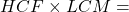 HCF \times LCM = \text{दो संख्याओं का गुणनफल}