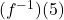 (f^{-1})(5)
