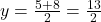 y = \frac{5+8}{2} = \frac{13}{2}