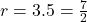 r = 3.5 = \frac{7}{2}