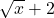 \sqrt{x} + 2