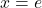 x = e