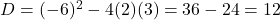 D = (-6)^2 - 4(2)(3) = 36 - 24 = 12