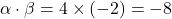 \alpha \cdot \beta = 4 \times (-2) = -8