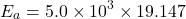 \[E_a = 5.0 \times 10^3 \times 19.147\]
