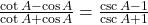 \frac{\cot A - \cos A}{\cot A + \cos A} = \frac{\csc A - 1}{\csc A + 1}