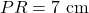 PR = 7 \text{ cm}