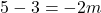 \[5 - 3 = -2m\]