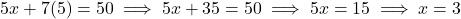 5x + 7(5) = 50 \implies 5x + 35 = 50 \implies 5x = 15 \implies x = 3
