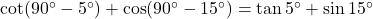 \cot(90^\circ - 5^\circ) + \cos(90^\circ - 15^\circ) = \tan 5^\circ + \sin 15^\circ