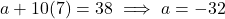 a + 10(7) = 38 \implies a = -32