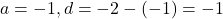 a = -1, d = -2 - (-1) = -1