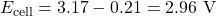 \[E_{\text{cell}} = 3.17 - 0.21 = 2.96 \text{ V}\]