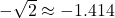 -\sqrt{2} \approx -1.414