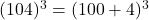 (104)^3 = (100 + 4)^3