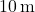 10\, \text{m}