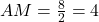 AM = \frac{8}{2} = 4