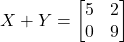 X + Y = \begin{bmatrix} 5 & 2 \\ 0 & 9 \end{bmatrix}