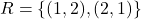 R = \{(1,2), (2,1)\}